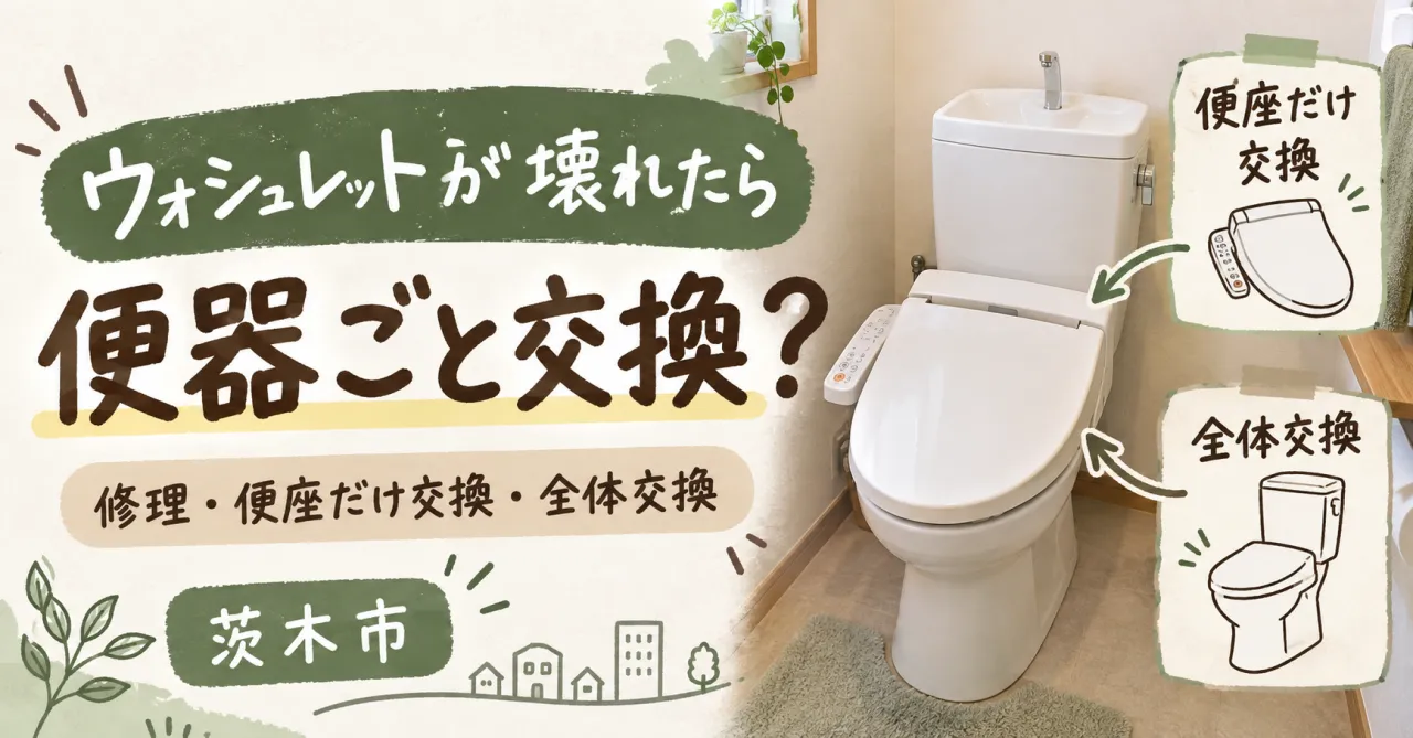 【茨木市】ウォシュレットが壊れたら便器ごと交換?修理・部分交換・トイレリフォームの考え方